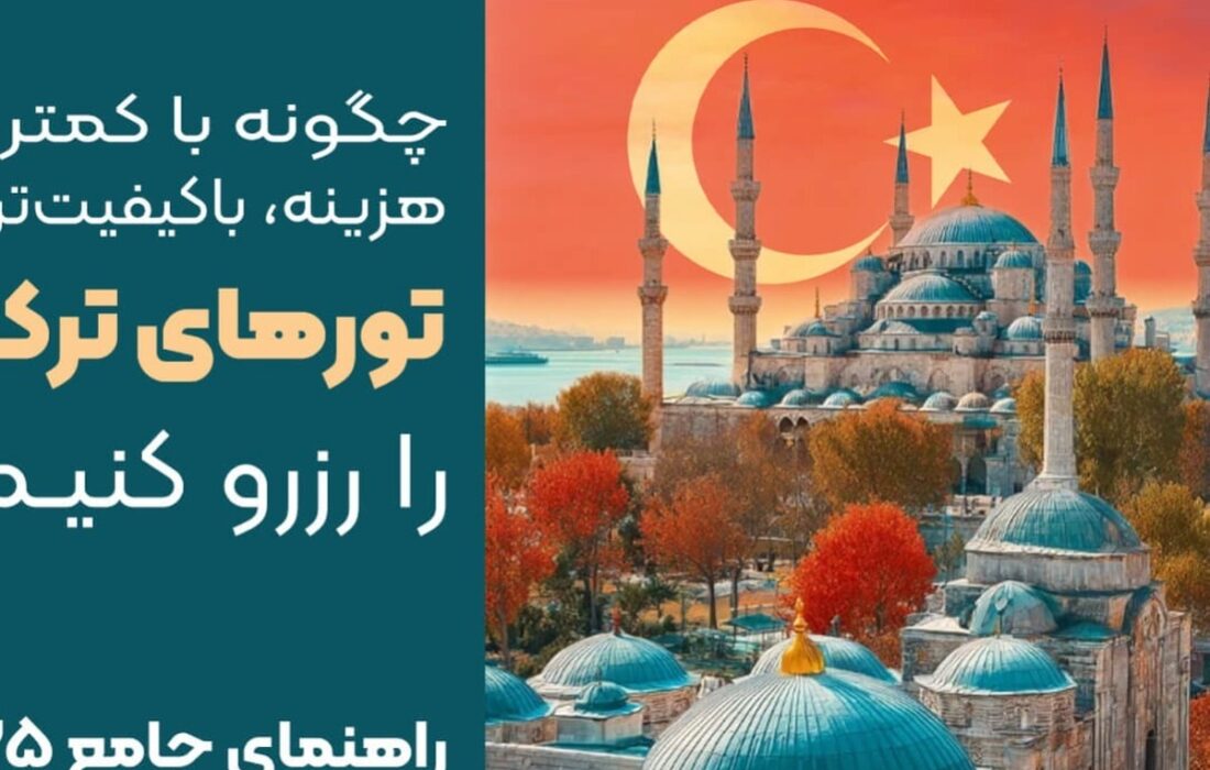 چگونه با کمترین هزینه، باکیفیت ترین تور های ترکیه را رزرو کنیم؟ (راهنمای جامع ۲۰۲۵)