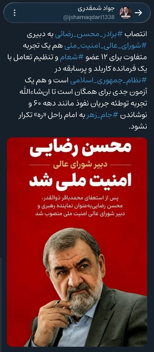 انتصاب «برادر محسن رضائی» به دبیری «شورای عالی امنیت ملی» یک تجربه متفاوت برای ۱۲ عضو «شعام» و تنظیم تعامل با یک فرمانده کاربلد و پرسابقه در «نظام جمهوری اسلامی» است انتصاب «برادر محسن رضائی» به دبیری «شورای عالی امنیت ملی» یک تجربه متفاوت برای ۱۲ عضو «شعام» و تنظیم تعامل با یک فرمانده کاربلد و پرسابقه در «نظام جمهوری اسلامی» است
